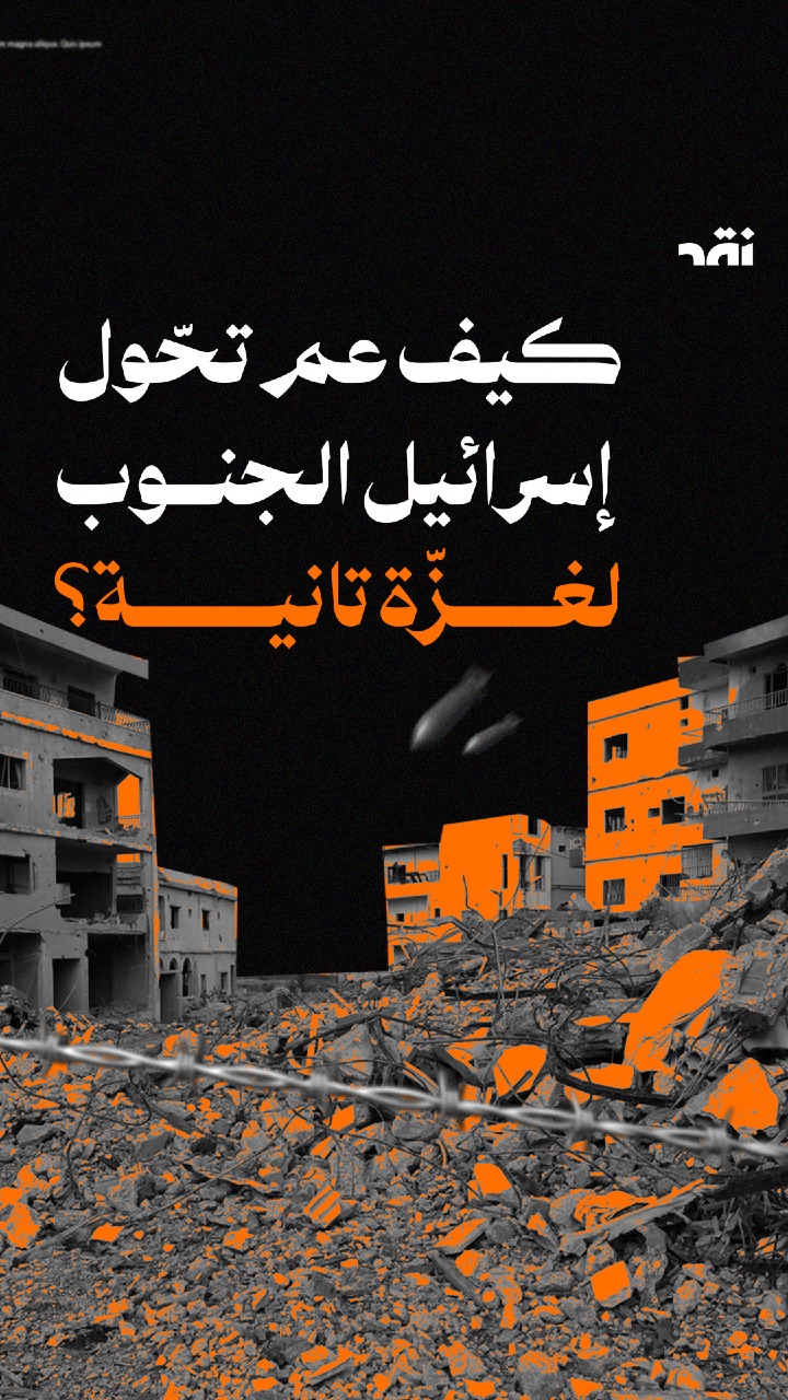 كيف عم تحّول إسرائيل الجنوب لغزّة تانية؟