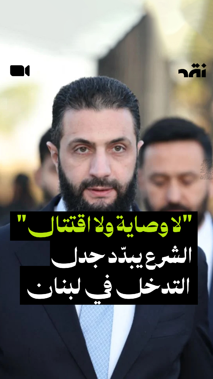 “لا وصاية ولا اقتتال” الشرع يبدّد جدل التدخل في لبنان