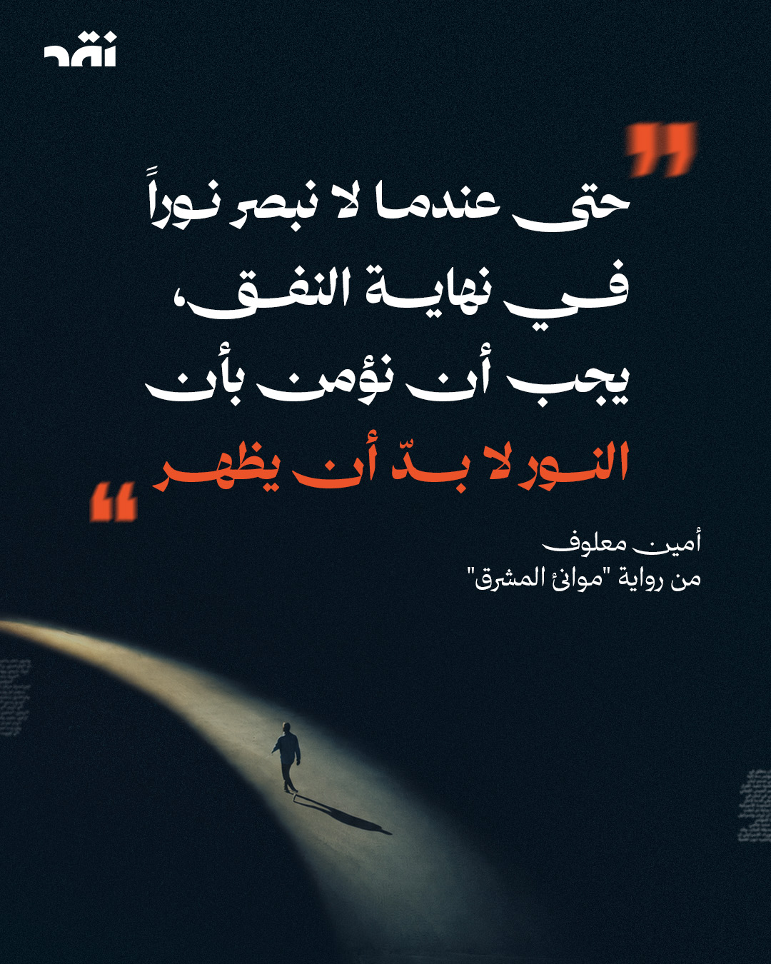 حتى عندما لا نبصر نوراً في نهاية النفق،  يجب أن نؤمن بأن النور لا بدّ أن يظهر